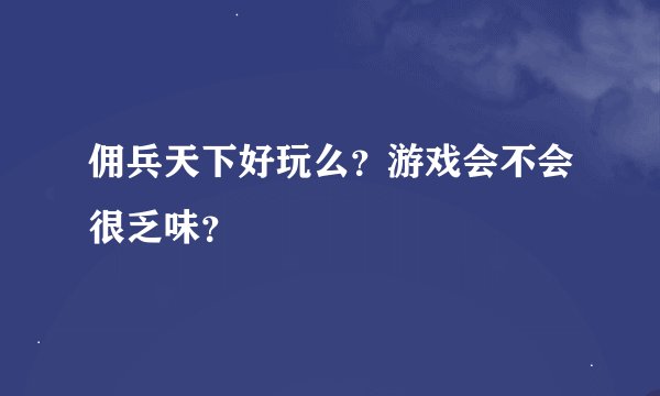 佣兵天下好玩么？游戏会不会很乏味？