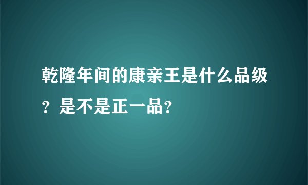 乾隆年间的康亲王是什么品级？是不是正一品？