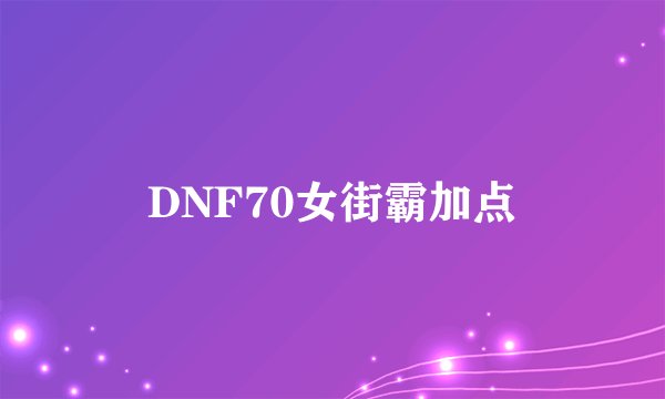 DNF70女街霸加点