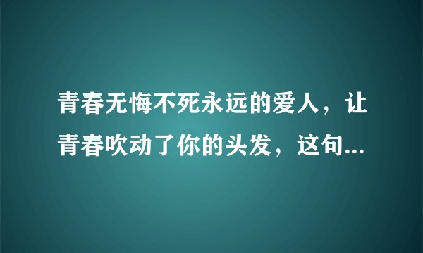 青春无悔不死永远的爱人，让青春吹动了你的头发，这句话出字哪首歌