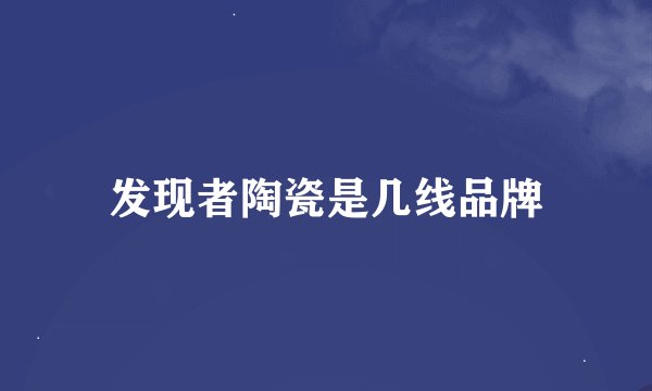 发现者陶瓷是几线品牌