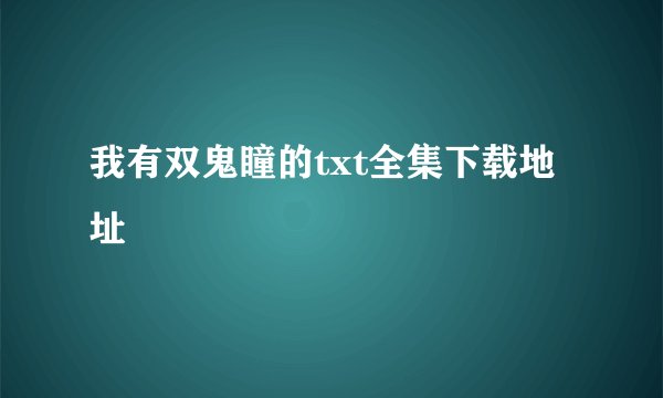 我有双鬼瞳的txt全集下载地址