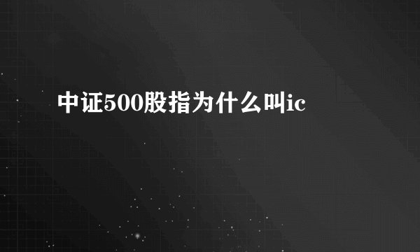 中证500股指为什么叫ic