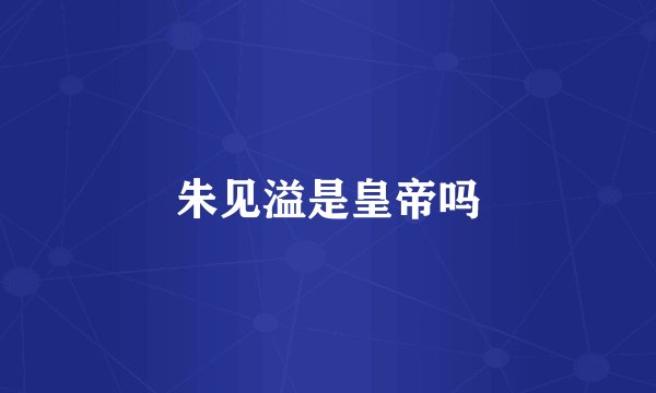 朱见溢是皇帝吗
