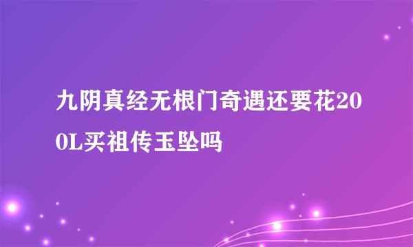 九阴真经无根门奇遇还要花200L买祖传玉坠吗