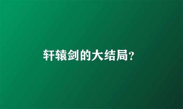 轩辕剑的大结局？