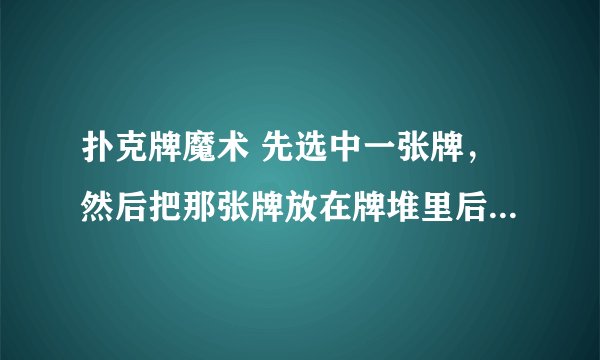 扑克牌魔术 先选中一张牌，然后把那张牌放在牌堆里后让别人吹下就到最上面来了，是怎么做到的