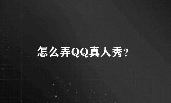 怎么弄QQ真人秀？