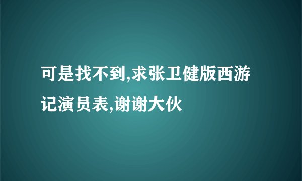 可是找不到,求张卫健版西游记演员表,谢谢大伙