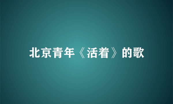 北京青年《活着》的歌