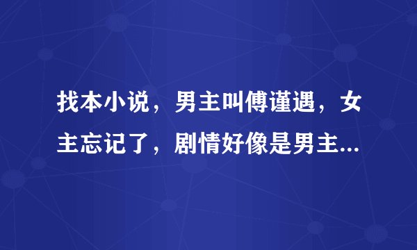 找本小说，男主叫傅谨遇，女主忘记了，剧情好像是男主是个被冷冻起来的实验人，苏醒之后和女主谈恋爱。