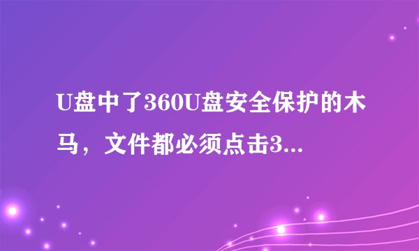 U盘中了360U盘安全保护的木马，文件都必须点击360U盘安全保护.exe才能看到 但是今天用360安全卫士扫描清除