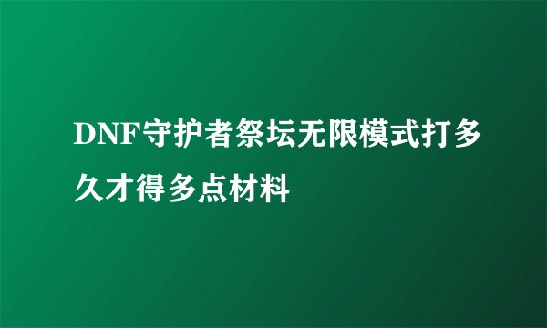 DNF守护者祭坛无限模式打多久才得多点材料