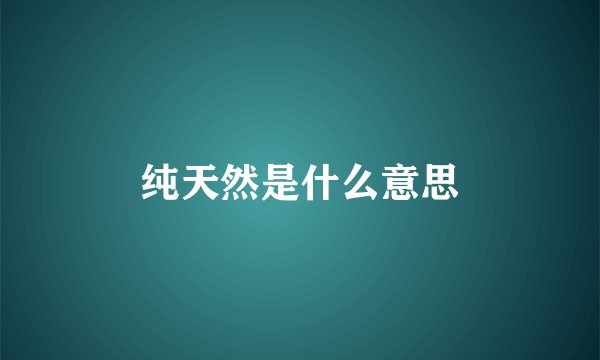 纯天然是什么意思