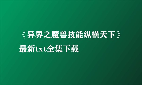 《异界之魔兽技能纵横天下》最新txt全集下载