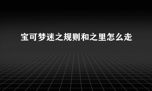 宝可梦迷之规则和之里怎么走