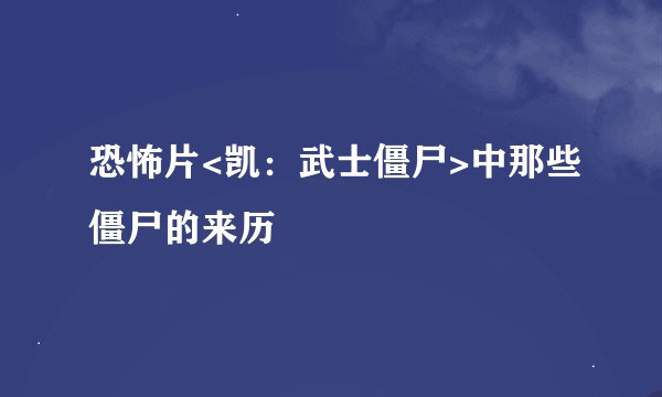 恐怖片<凯：武士僵尸>中那些僵尸的来历