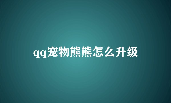 qq宠物熊熊怎么升级