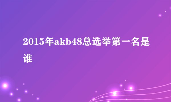 2015年akb48总选举第一名是谁