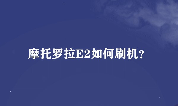 摩托罗拉E2如何刷机？