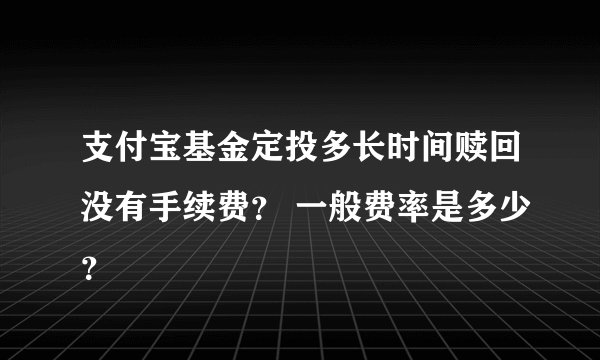 支付宝基金定投多长时间赎回没有手续费？ 一般费率是多少？
