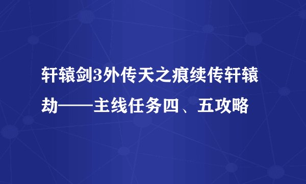轩辕剑3外传天之痕续传轩辕劫——主线任务四、五攻略
