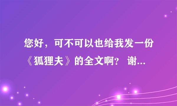 您好，可不可以也给我发一份《狐狸夫》的全文啊？ 谢谢了！！！！