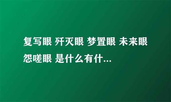 复写眼 歼灭眼 梦置眼 未来眼 怨嗟眼 是什么有什么能力？