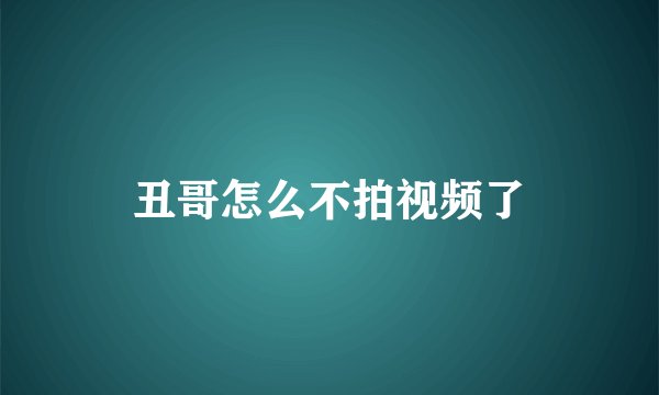 丑哥怎么不拍视频了