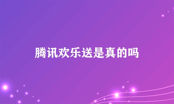 腾讯欢乐送是真的吗