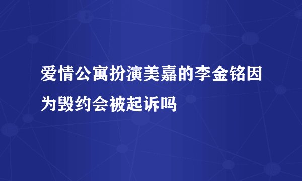 爱情公寓扮演美嘉的李金铭因为毁约会被起诉吗