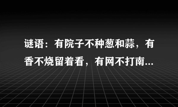 谜语：有院子不种葱和蒜，有香不烧留着看，有网不打南海鱼，有瓦不建宅和院。打字用品