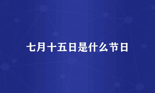 七月十五日是什么节日
