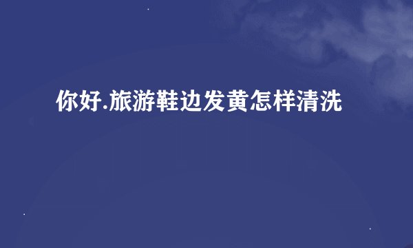 你好.旅游鞋边发黄怎样清洗