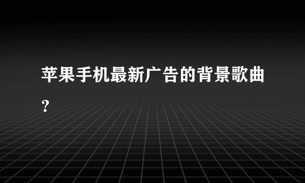 苹果手机最新广告的背景歌曲？