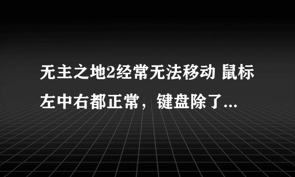 无主之地2经常无法移动 鼠标左中右都正常，键盘除了修改器都没反应