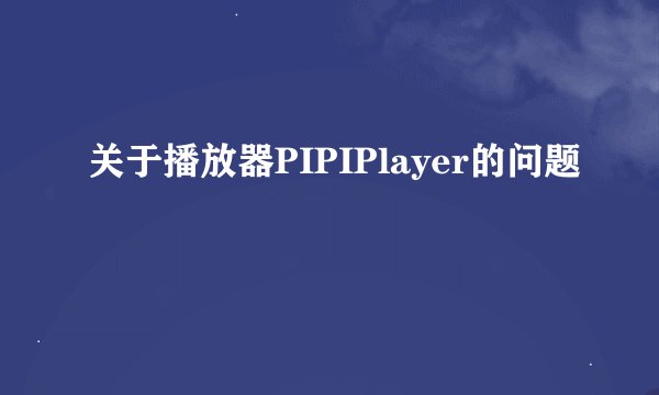 关于播放器PIPIPlayer的问题