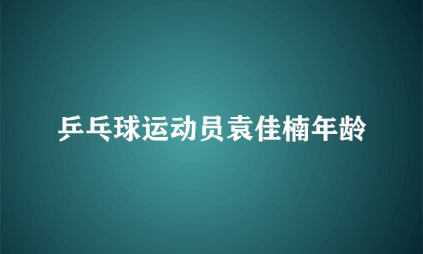 乒乓球运动员袁佳楠年龄