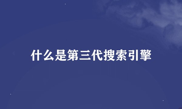什么是第三代搜索引擎