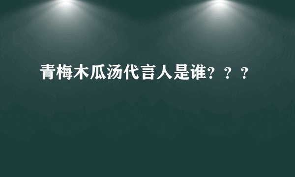 青梅木瓜汤代言人是谁？？？