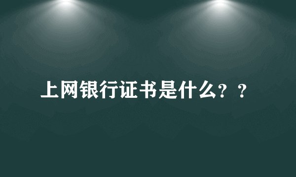 上网银行证书是什么？？