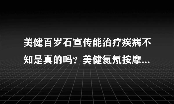 美健百岁石宣传能治疗疾病不知是真的吗？美健氦氖按摩床可以输通筋络，对糖尿病，高血压等慢性病有一定