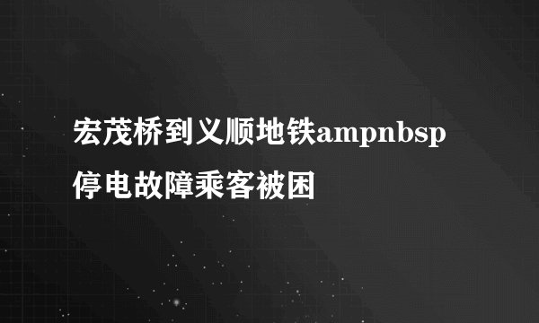 宏茂桥到义顺地铁ampnbsp停电故障乘客被困