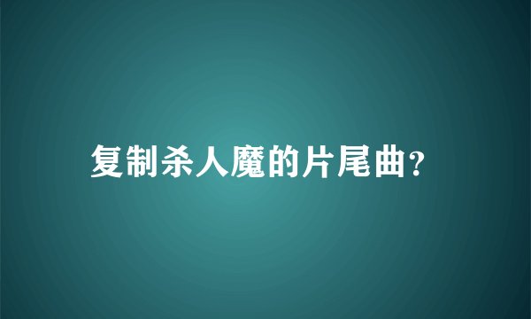 复制杀人魔的片尾曲？