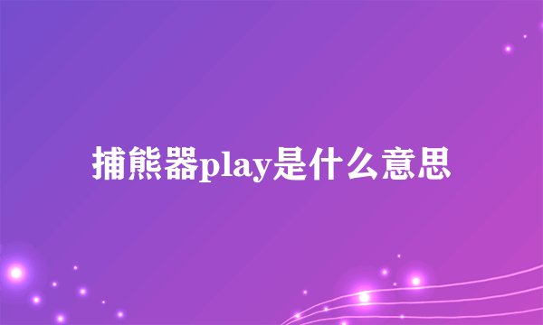 捕熊器play是什么意思