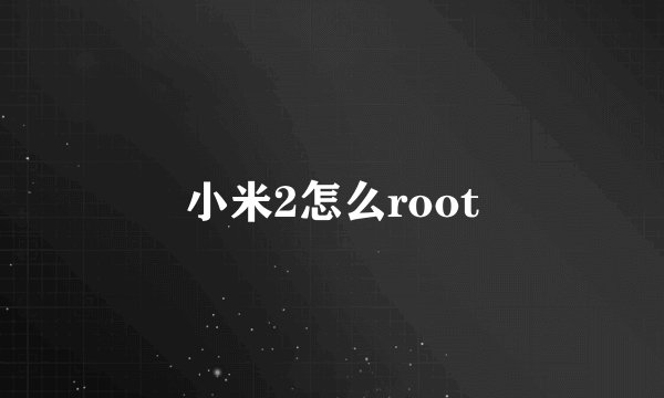 小米2怎么root