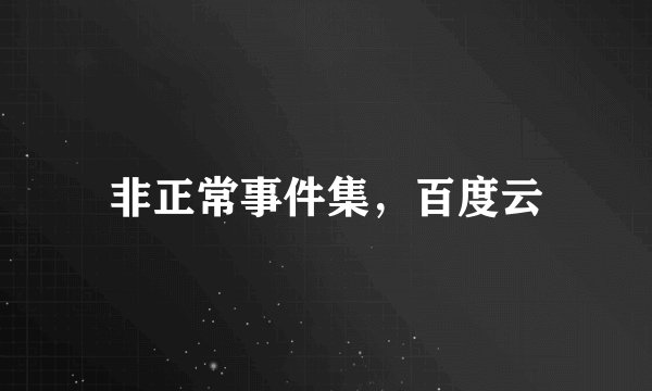 非正常事件集，百度云