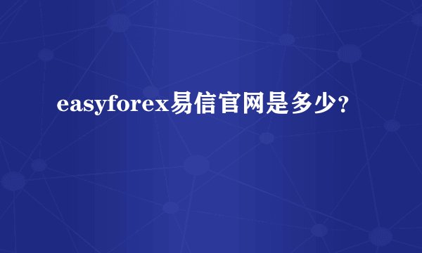 easyforex易信官网是多少？