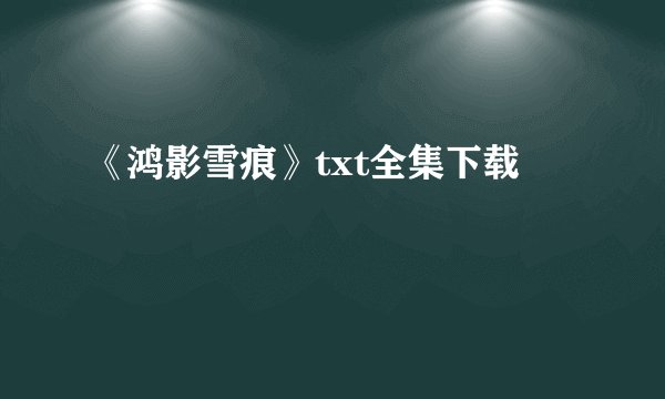 《鸿影雪痕》txt全集下载