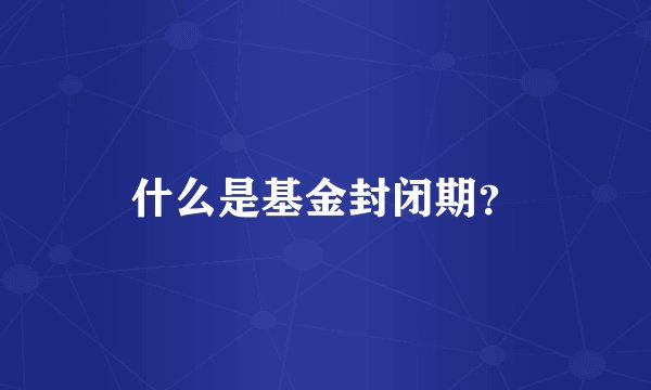 什么是基金封闭期？